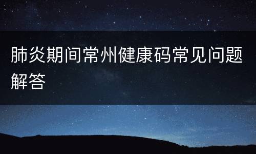 肺炎期间常州健康码常见问题解答