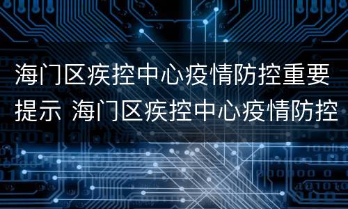 海门区疾控中心疫情防控重要提示 海门区疾控中心疫情防控重要提示是什么