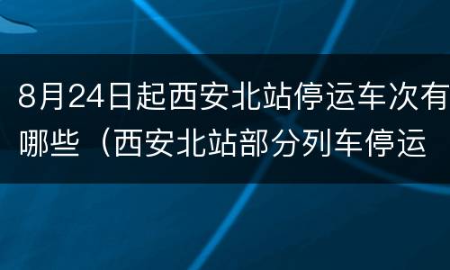 8月24日起西安北站停运车次有哪些（西安北站部分列车停运）