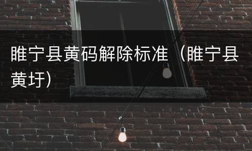 睢宁县黄码解除标准（睢宁县黄圩）