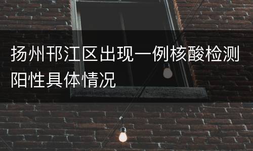 扬州邗江区出现一例核酸检测阳性具体情况