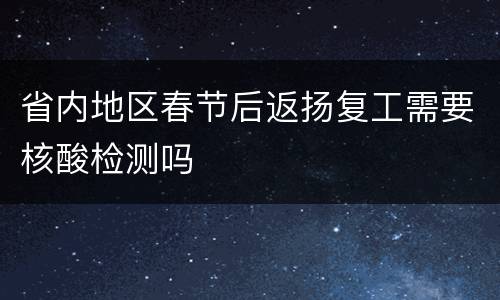 省内地区春节后返扬复工需要核酸检测吗