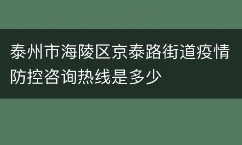 泰州市海陵区京泰路街道疫情防控咨询热线是多少