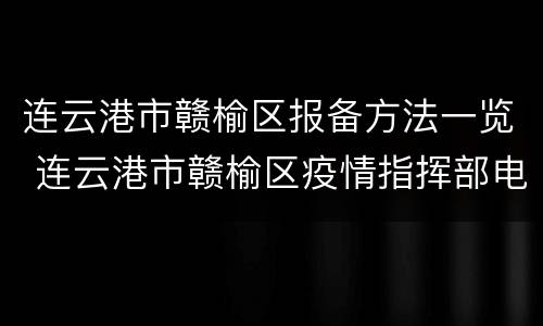 连云港市赣榆区报备方法一览 连云港市赣榆区疫情指挥部电话号码