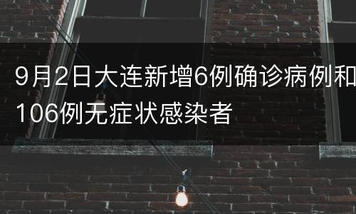 9月2日大连新增6例确诊病例和106例无症状感染者