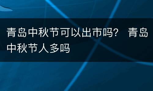 青岛中秋节可以出市吗？ 青岛中秋节人多吗
