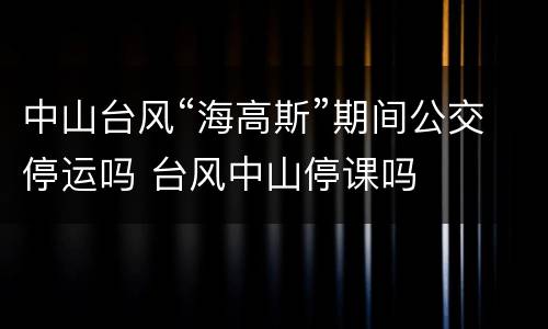中山台风“海高斯”期间公交停运吗 台风中山停课吗