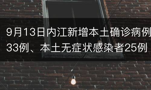 9月13日内江新增本土确诊病例33例、本土无症状感染者25例
