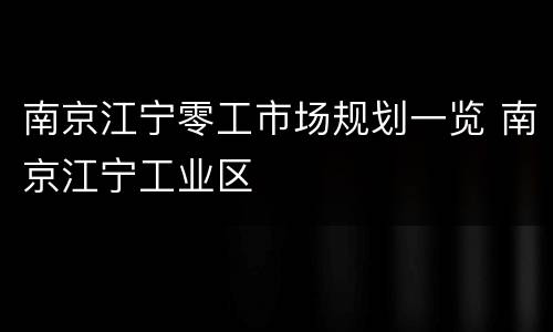 南京江宁零工市场规划一览 南京江宁工业区