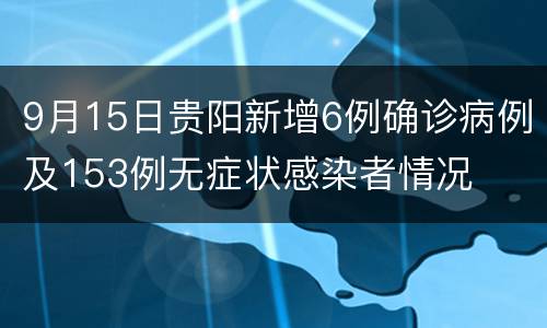 9月15日贵阳新增6例确诊病例及153例无症状感染者情况