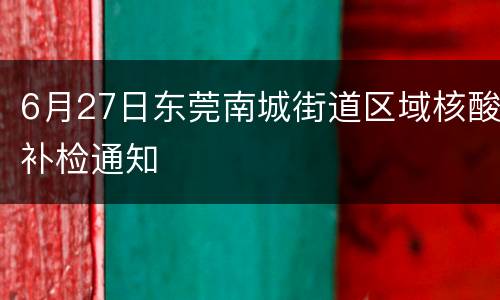6月27日东莞南城街道区域核酸补检通知
