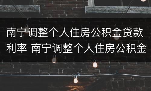 南宁调整个人住房公积金贷款利率 南宁调整个人住房公积金贷款利率最新消息
