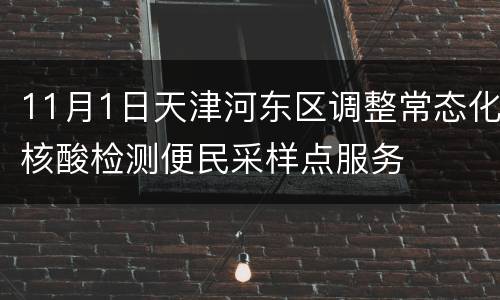 11月1日天津河东区调整常态化核酸检测便民采样点服务