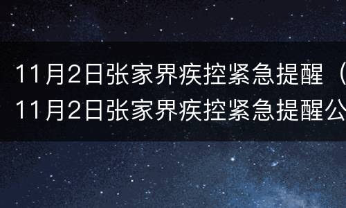 11月2日张家界疾控紧急提醒（11月2日张家界疾控紧急提醒公告）