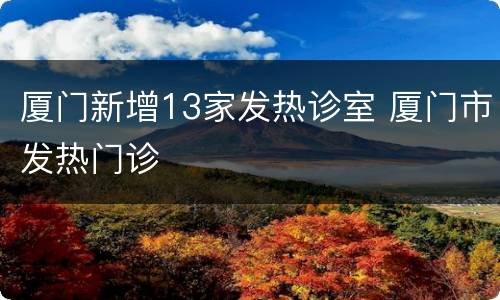 厦门新增13家发热诊室 厦门市发热门诊