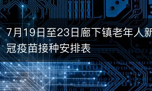 7月19日至23日廊下镇老年人新冠疫苗接种安排表