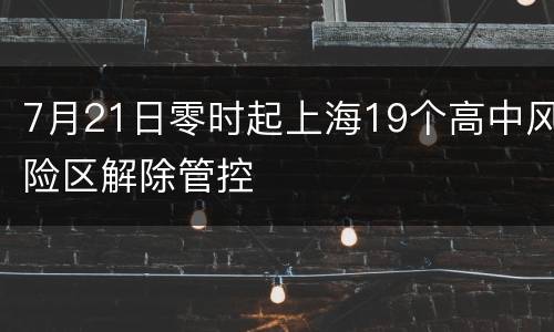 7月21日零时起上海19个高中风险区解除管控