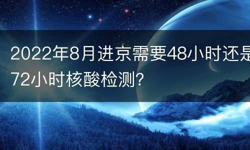 2022年8月进京需要48小时还是72小时核酸检测？