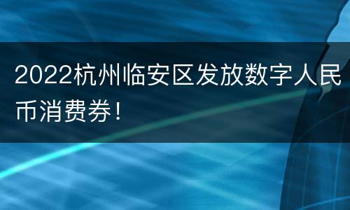 2022杭州临安区发放数字人民币消费券！