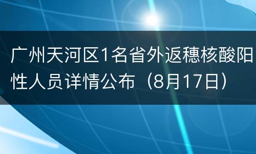 广州天河区1名省外返穗核酸阳性人员详情公布（8月17日）