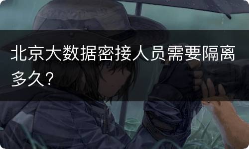 北京大数据密接人员需要隔离多久?