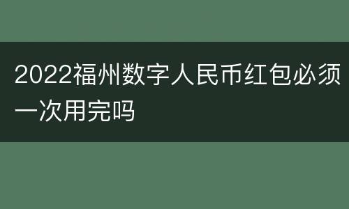 2022福州数字人民币红包必须一次用完吗