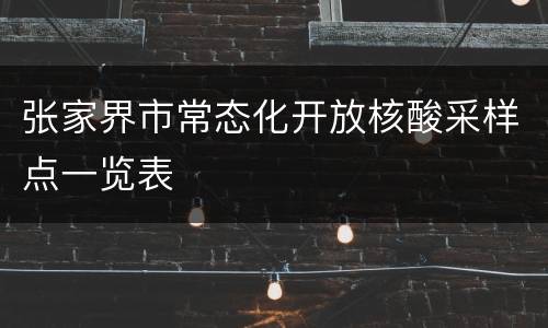 张家界市常态化开放核酸采样点一览表