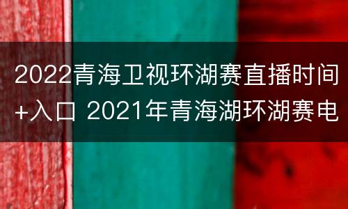 2022青海卫视环湖赛直播时间+入口 2021年青海湖环湖赛电视直播