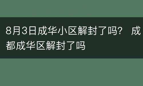 8月3日成华小区解封了吗？ 成都成华区解封了吗