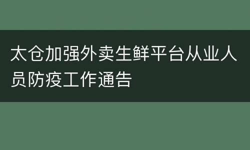 太仓加强外卖生鲜平台从业人员防疫工作通告