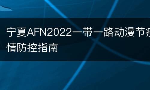 宁夏AFN2022一带一路动漫节疫情防控指南