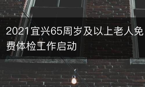 2021宜兴65周岁及以上老人免费体检工作启动