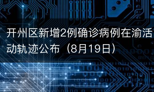 开州区新增2例确诊病例在渝活动轨迹公布（8月19日）