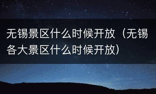 无锡景区什么时候开放（无锡各大景区什么时候开放）