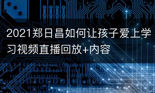 2021郑日昌如何让孩子爱上学习视频直播回放+内容