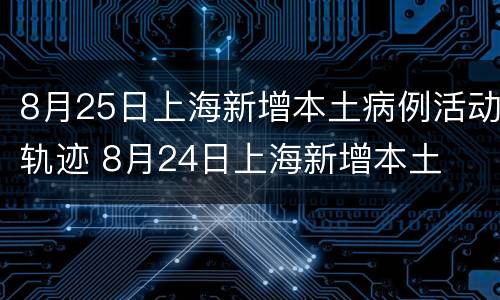 8月25日上海新增本土病例活动轨迹 8月24日上海新增本土