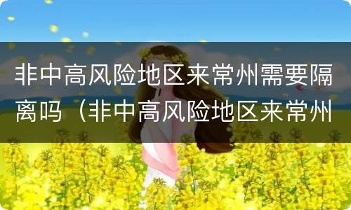 非中高风险地区来常州需要隔离吗（非中高风险地区来常州需要隔离吗今天）