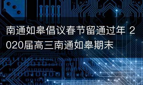 南通如皋倡议春节留通过年 2020届高三南通如皋期末