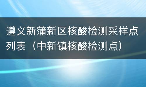 遵义新蒲新区核酸检测采样点列表（中新镇核酸检测点）