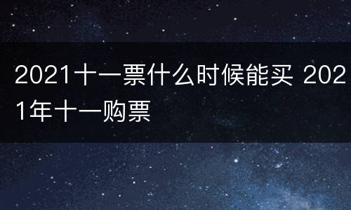 2021十一票什么时候能买 2021年十一购票