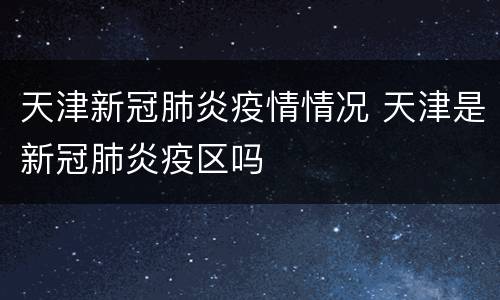 天津新冠肺炎疫情情况 天津是新冠肺炎疫区吗