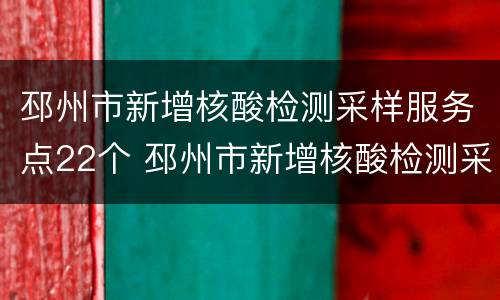 邳州市新增核酸检测采样服务点22个 邳州市新增核酸检测采样服务点22个小时