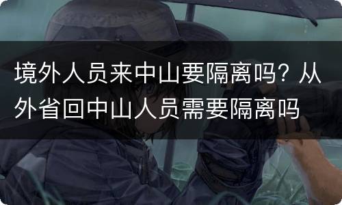 境外人员来中山要隔离吗? 从外省回中山人员需要隔离吗