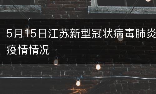 5月15日江苏新型冠状病毒肺炎疫情情况