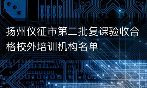 扬州仪征市第二批复课验收合格校外培训机构名单