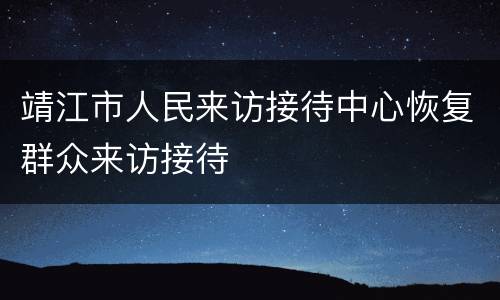 靖江市人民来访接待中心恢复群众来访接待