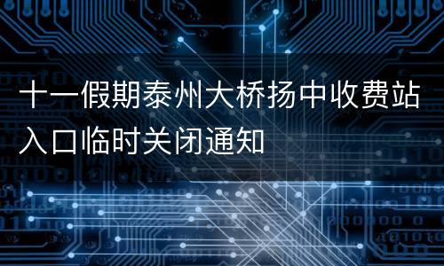 十一假期泰州大桥扬中收费站入口临时关闭通知