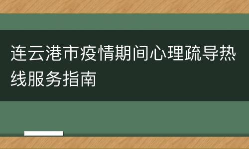 连云港市疫情期间心理疏导热线服务指南