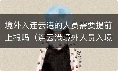 境外入连云港的人员需要提前上报吗（连云港境外人员入境隔离政策）