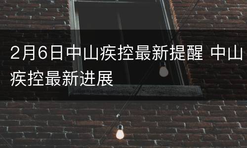 2月6日中山疾控最新提醒 中山疾控最新进展